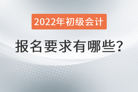2022年初級會計報名要求有哪些？