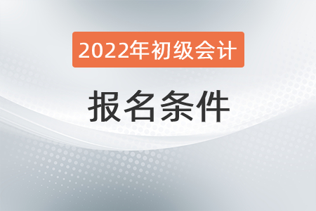 2022年初級會計師報名條件是？