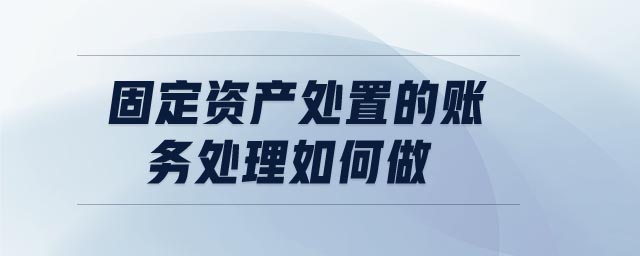 固定資產處置的賬務處理如何做