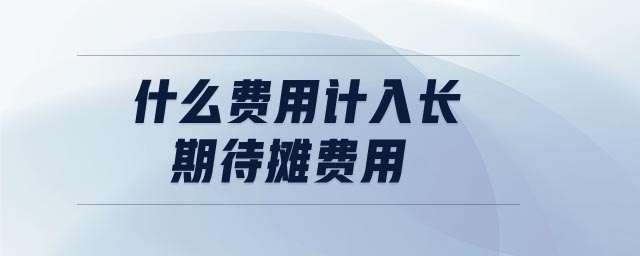什么費用計入長期待攤費用
