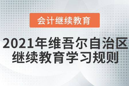 2021年新疆維吾爾自治區會計繼續教育學習規則！
