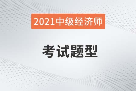 2021年經(jīng)濟(jì)師中級(jí)考試題型有哪些？