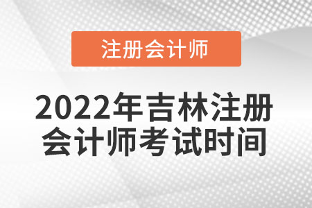 2022年吉林省白城注冊會計師考試時間