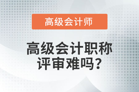 高級會計職稱評審難嗎？