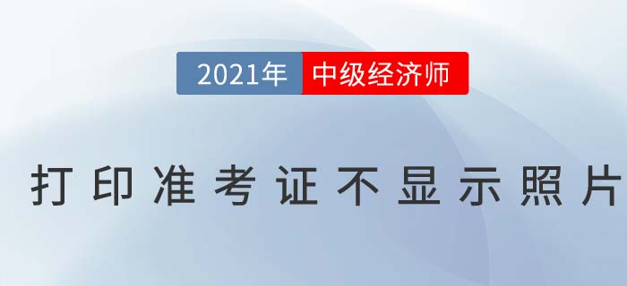 中級經(jīng)濟師打印準(zhǔn)考證不顯示照片是怎么回事呢