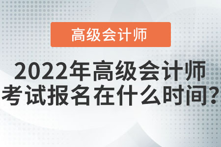 2022年高級會計師考試報名在什么時間？