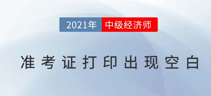 2021年中級經濟師準考證打出現空白是怎么回事