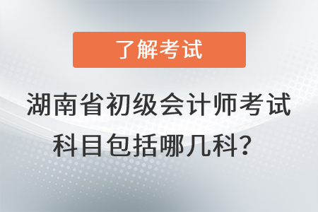 湖南省初級會計師考試科目包括哪幾科？