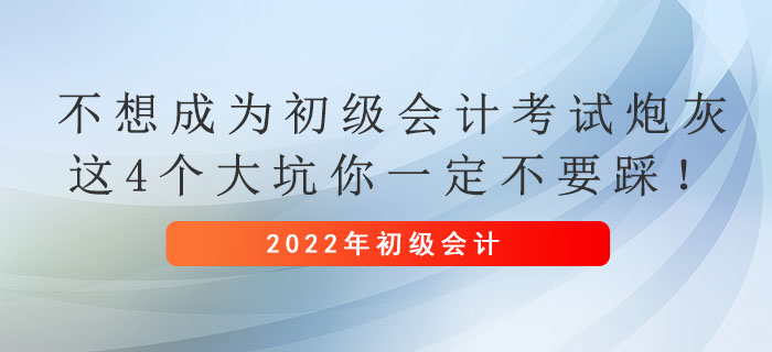 不想成為初級(jí)會(huì)計(jì)考試炮灰，這4個(gè)大坑你一定不要踩！