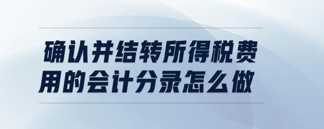 確認并結轉所得稅費用的會計分錄怎么做