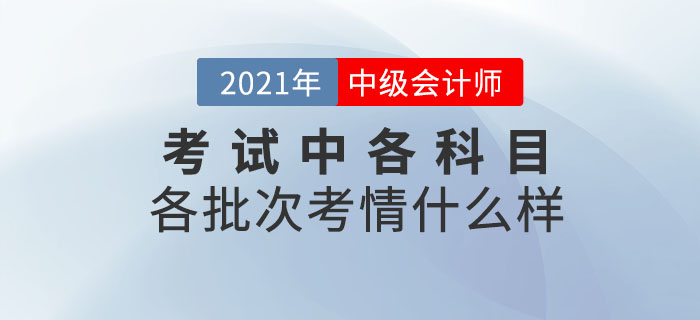 2021年中級會計師考試各科目各批次考情什么樣？速來圍觀！