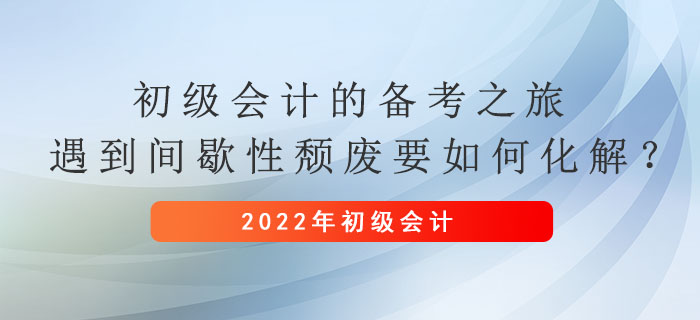 初級會計的備考之旅，遇到間歇性頹廢要如何化解？