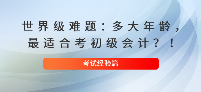 世界級難題：多大年齡，最適合考初級會計？！