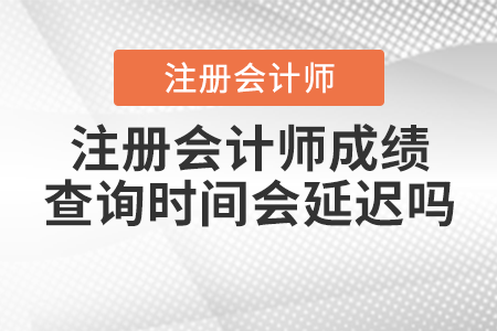 注冊會計師成績查詢時間會延遲嗎？