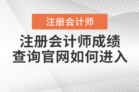 注冊會計師成績查詢官網如何進入？