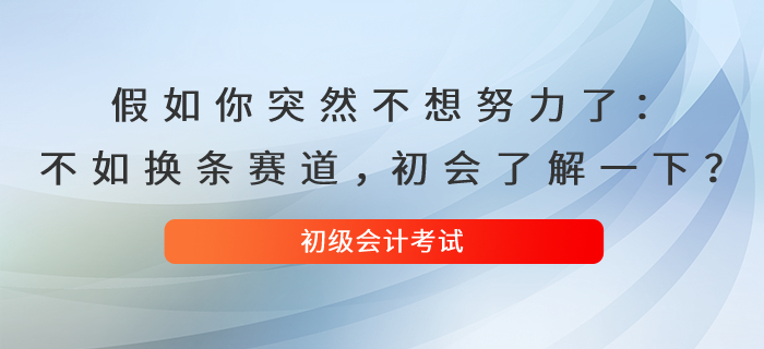 假如你突然不想努力了：不如換條賽道，初級會計了解一下？