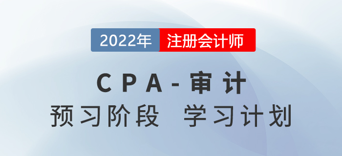 2022年注會審計預習階段第一周學習計劃，速來打卡學習