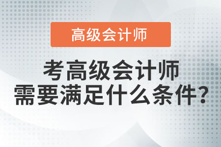 考高級會計師需要滿足什么條件？