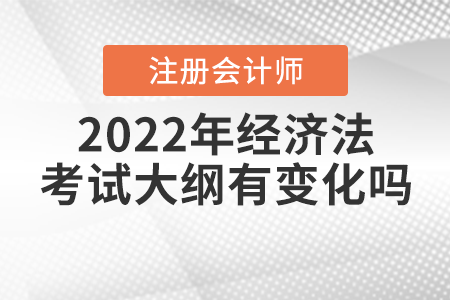 2022年注冊會計師經濟法考試大綱有變化嗎？