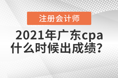 2021年廣東省陽江cpa什么時(shí)候出成績？
