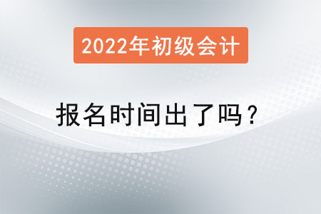 2022初級(jí)會(huì)計(jì)報(bào)名時(shí)間出了嗎？