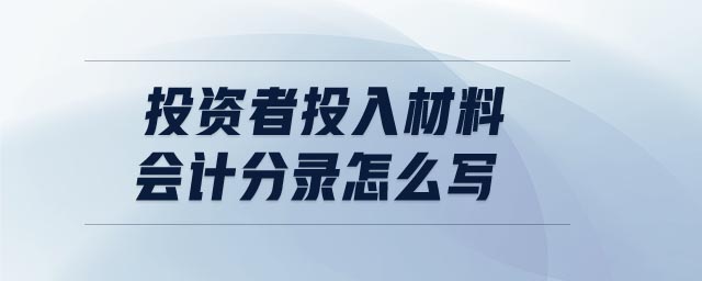 投資者投入材料會計(jì)分錄怎么寫