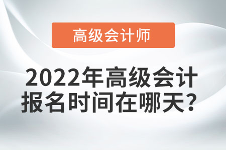 2022年高級(jí)會(huì)計(jì)報(bào)名時(shí)間在哪天？