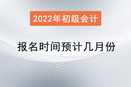 初級會計職稱報名時間預計幾月份