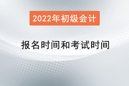 2022年初級會計報名時間和考試時間是