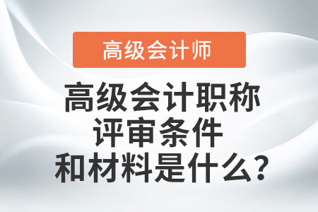 高級會計職稱評審條件和材料是什么？