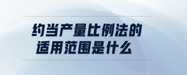 約當產量比例法的適用范圍是什么