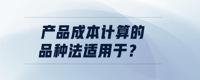 產品成本計算的品種法適用于