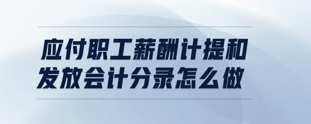 應(yīng)付職工薪酬計(jì)提和發(fā)放會計(jì)分錄怎么做