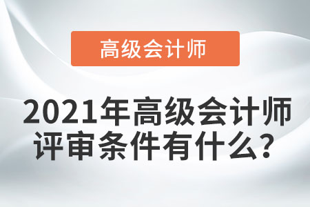 2021年高級會計師評審條件有什么？