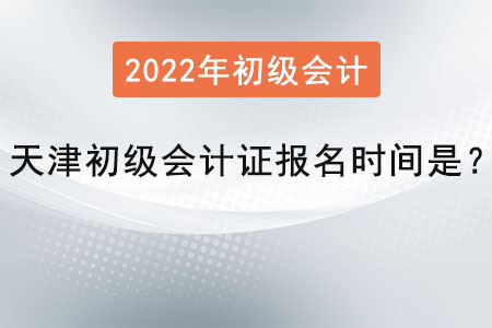 天津初級會計證報名時間是？