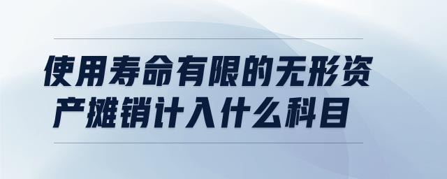 使用壽命有限的無形資產攤銷計入什么科目