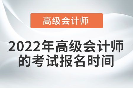 2022年高級(jí)會(huì)計(jì)師什么時(shí)候報(bào)名？