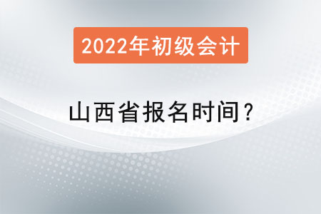 山西省2022初級會計職稱考試報名時間？