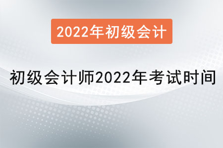 初級會(huì)計(jì)師2022年考試時(shí)間是？