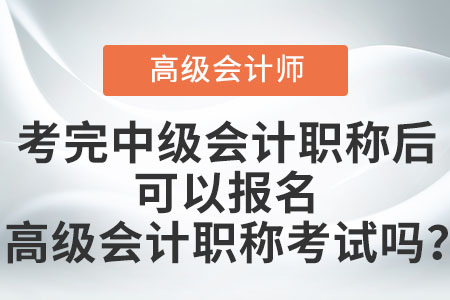 考完中級會計職稱后可以報名高級會計職稱考試嗎？