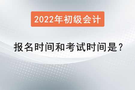 2022初級會計報名時間和考試時間是？
