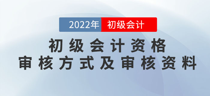 2022年初級會計資格審核方式及審核資料