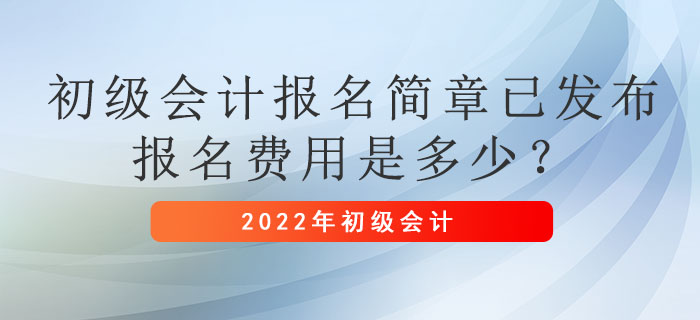 2022年初級會計報名簡章已發布，報名費用是多少？