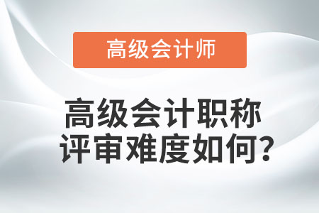 高級會計職稱評審難度如何？