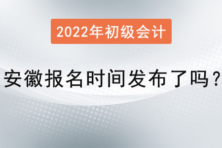 安徽2022年初級會計報名時間發布了嗎？