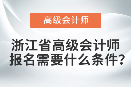 浙江省高級會計師報名需要什么條件？