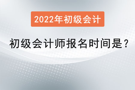 2022年初級會計師報名時間是？