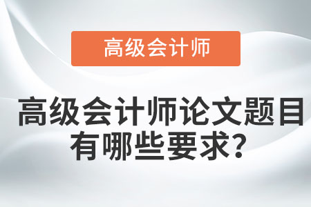 高級會計師論文題目有哪些要求？