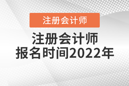 注冊會計(jì)師報(bào)名時(shí)間2022年