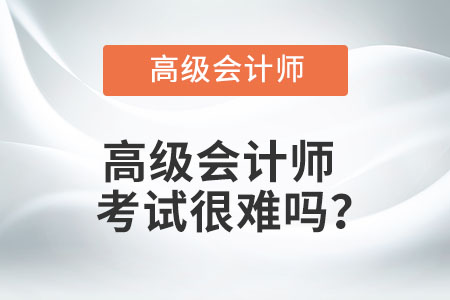 高級會計(jì)師考試很難嗎？